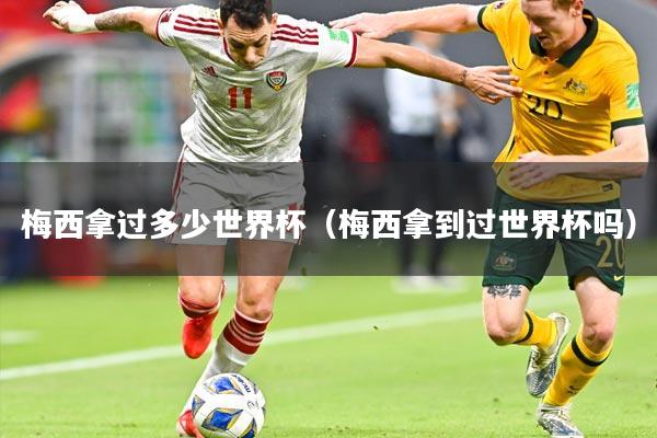 梅西拿过多少世界杯（梅西拿到过世界杯吗）