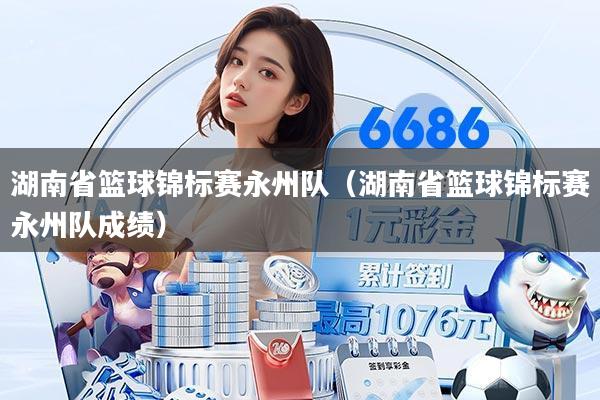 湖南省篮球锦标赛永州队（湖南省篮球锦标赛永州队成绩）