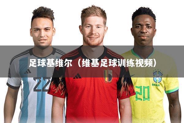 足球基维尔(维基足球训练视频)
