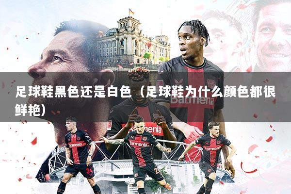 足球鞋黑色还是白色（足球鞋为什么颜色都很鲜艳）