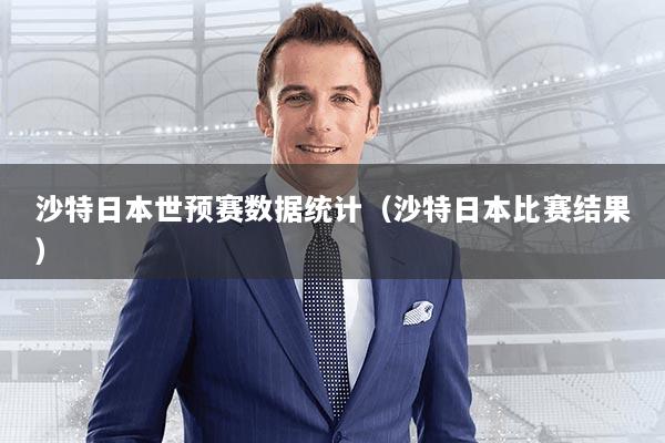 沙特日本世预赛数据统计（沙特日本比赛结果）