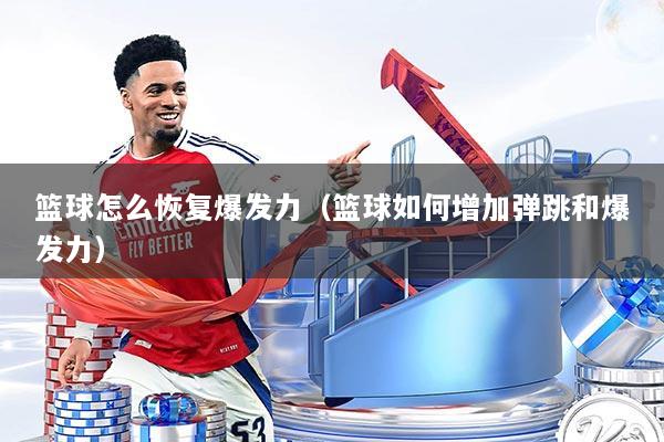 篮球怎么恢复爆发力（篮球如何增加弹跳和爆发力）