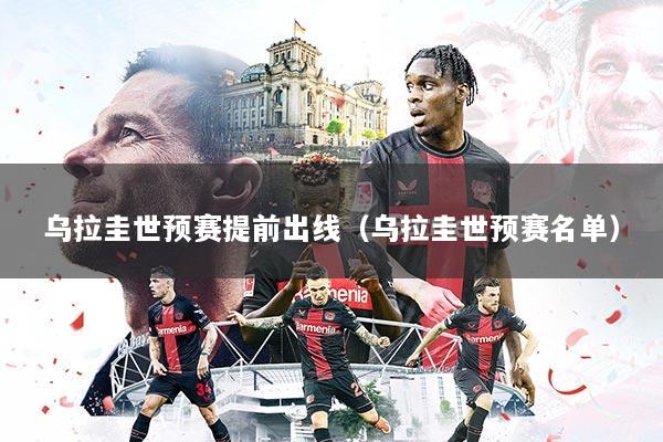 乌拉圭世预赛提前出线（乌拉圭世预赛名单）