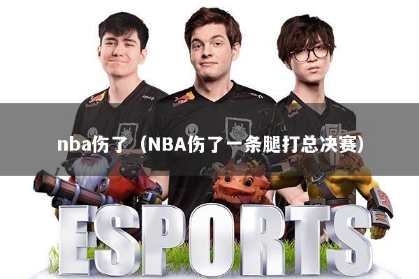 nba伤了（NBA伤了一条腿打总决赛）