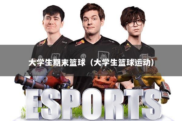 大学生期末篮球（大学生篮球运动）