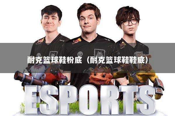 耐克篮球鞋粉底（耐克篮球鞋鞋底）