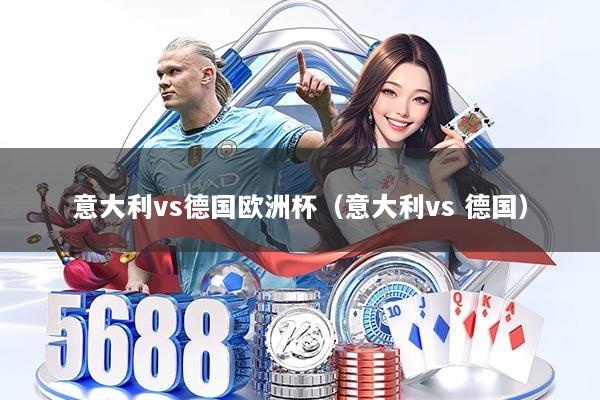 意大利vs德国欧洲杯（意大利vs 德国）