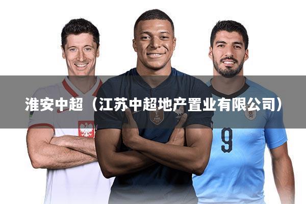 淮安中超（江苏中超地产置业有限公司）