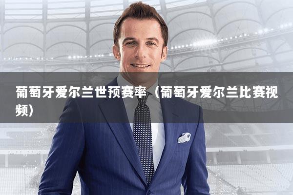 葡萄牙爱尔兰世预赛率（葡萄牙爱尔兰比赛视频）