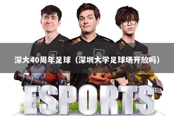 深大40周年足球（深圳大学足球场开放吗）