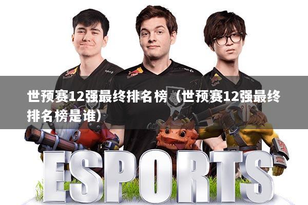 世预赛12强最终排名榜（世预赛12强最终排名榜是谁）
