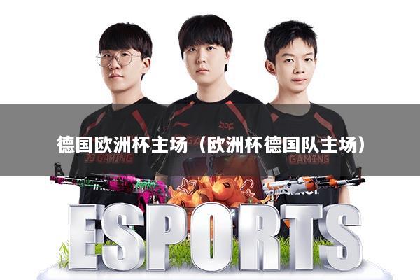 德国欧洲杯主场（欧洲杯德国队主场）