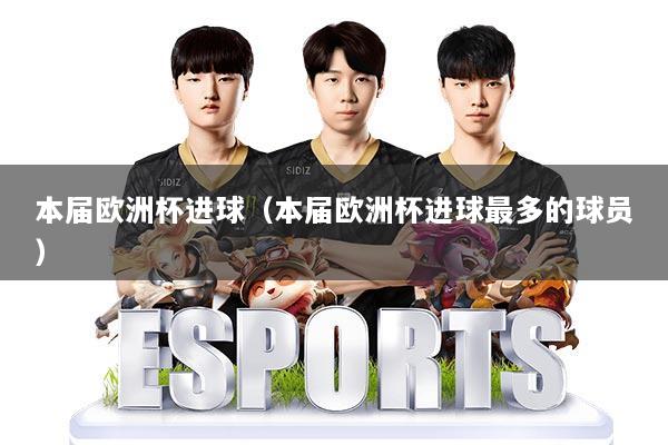 本届欧洲杯进球（本届欧洲杯进球最多的球员）