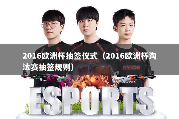 2016欧洲杯抽签仪式（2016欧洲杯淘汰赛抽签规则）