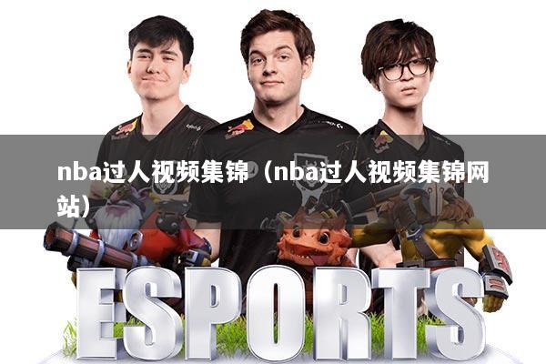 nba过人视频集锦（nba过人视频集锦网站）