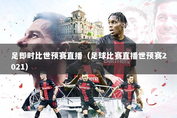 足即时比世预赛直播（足球比赛直播世预赛2021）