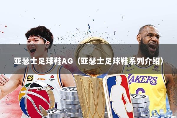 亚瑟士足球鞋AG（亚瑟士足球鞋系列介绍）