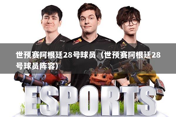 世预赛阿根廷28号球员（世预赛阿根廷28号球员阵容）