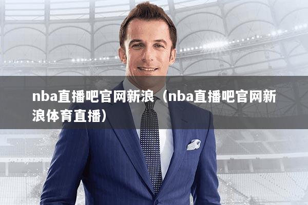 nba直播吧官网新浪（nba直播吧官网新浪体育直播）
