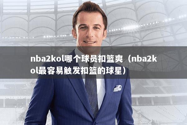 nba2kol哪个球员扣篮爽（nba2kol最容易触发扣篮的球星）