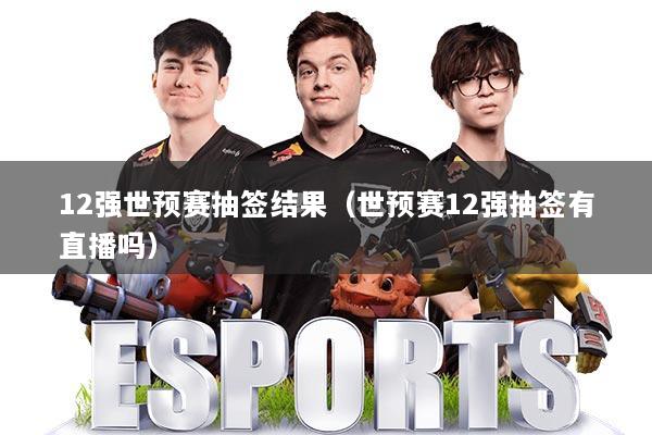12强世预赛抽签结果（世预赛12强抽签有直播吗）
