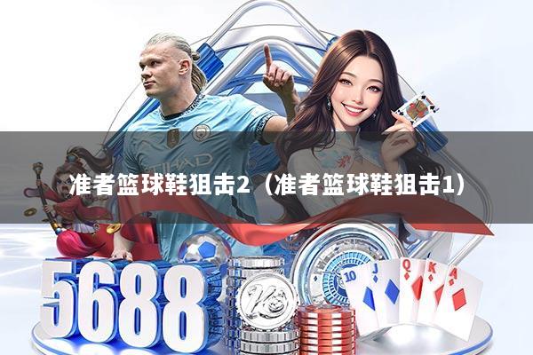 准者篮球鞋狙击2（准者篮球鞋狙击1）