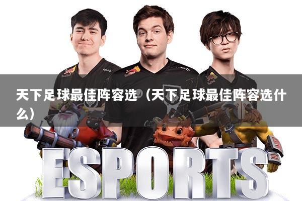天下足球最佳阵容选（天下足球最佳阵容选什么）