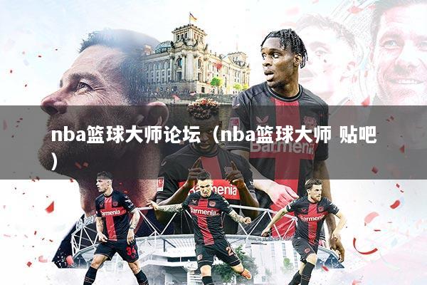 nba篮球大师论坛（nba篮球大师 贴吧）
