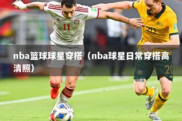 nba篮球球星穿搭(nba球星日常穿搭高清照)