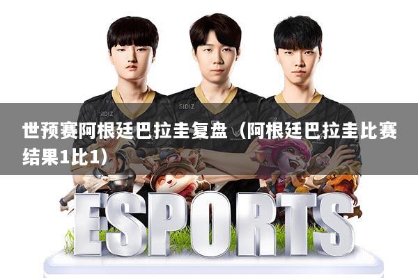 世预赛阿根廷巴拉圭复盘（阿根廷巴拉圭比赛结果1比1）