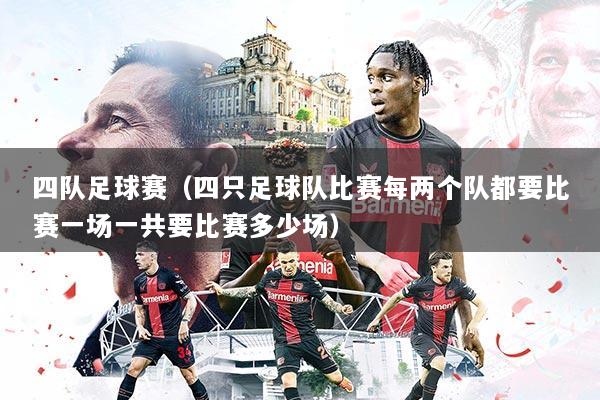 四队足球赛（四只足球队比赛每两个队都要比赛一场一共要比赛多少场）