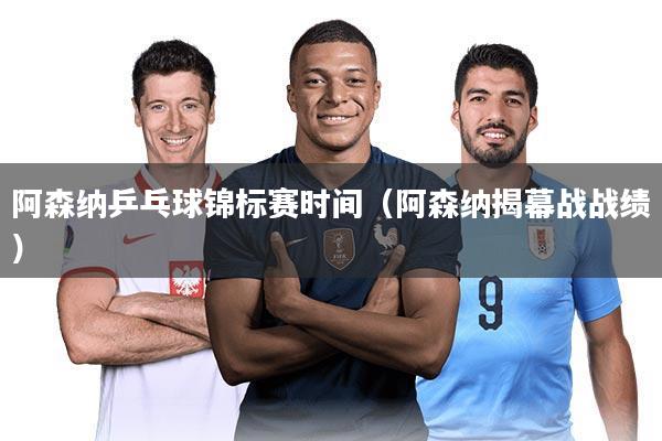 阿森纳乒乓球锦标赛时间(阿森纳揭幕战战绩)