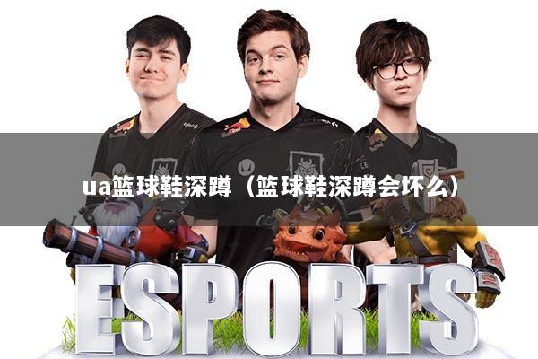 ua篮球鞋深蹲（篮球鞋深蹲会坏么）