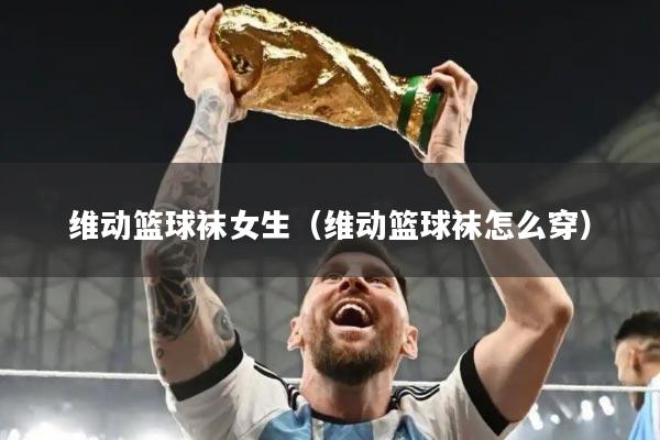 维动篮球袜女生(维动篮球袜怎么穿)