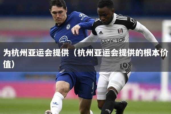 为杭州亚运会提供(杭州亚运会提供的根本价值)