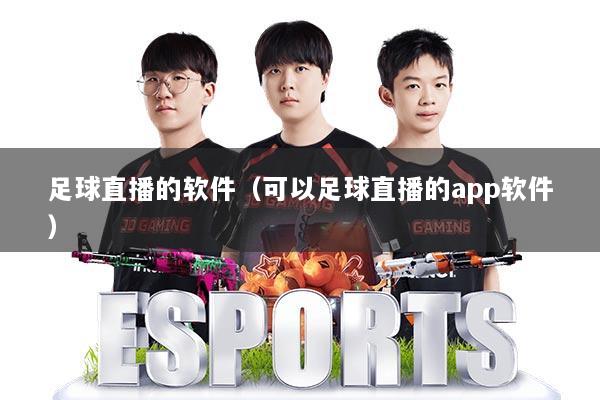 足球直播的软件（可以足球直播的app软件）
