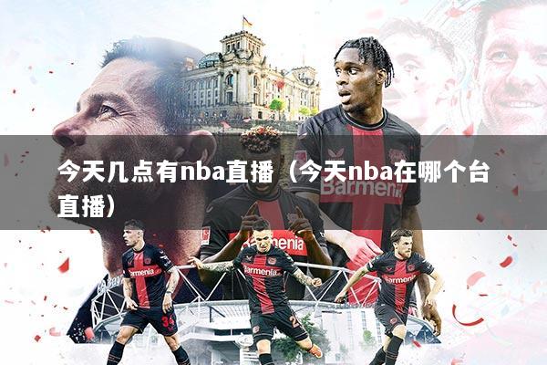 今天几点有nba直播（今天nba在哪个台直播）