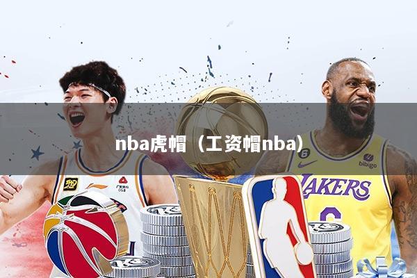 nba虎帽（工资帽nba）