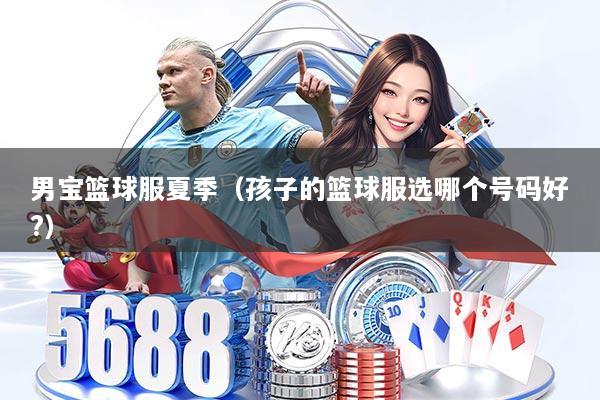 男宝篮球服夏季（孩子的篮球服选哪个号码好?）