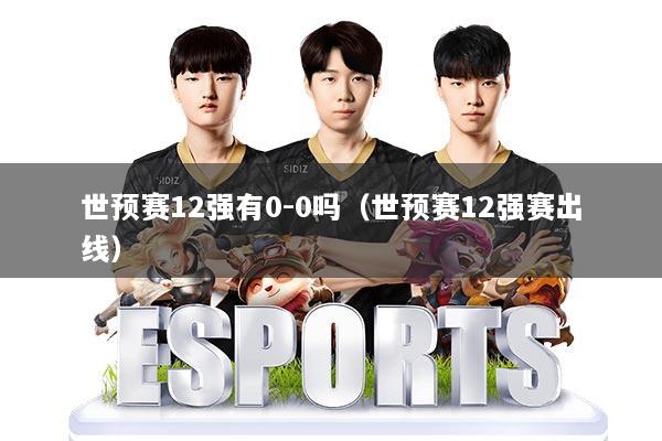 世预赛12强有0-0吗（世预赛12强赛出线）