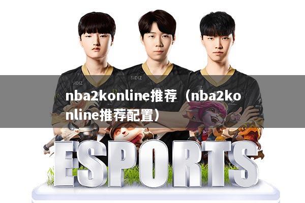 nba2konline推荐（nba2konline推荐配置）