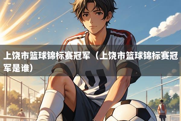 上饶市篮球锦标赛冠军（上饶市篮球锦标赛冠军是谁）