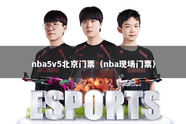 nba5v5北京门票（nba现场门票）