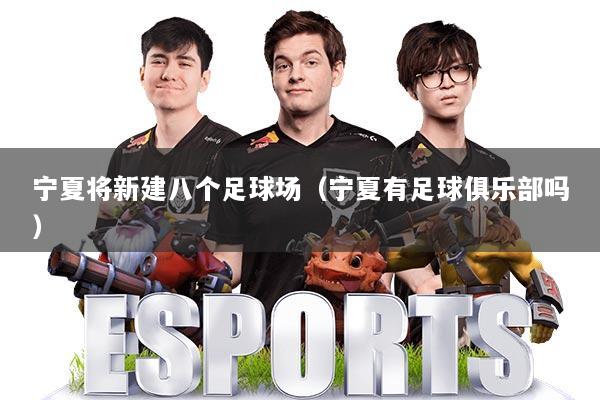 宁夏将新建八个足球场（宁夏有足球俱乐部吗）