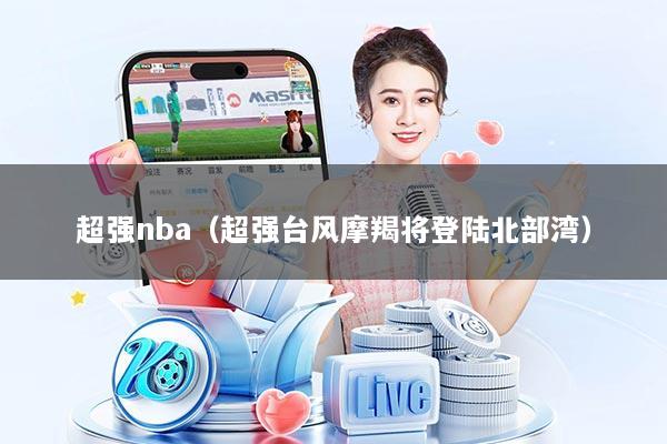 超强nba（超强台风摩羯将登陆北部湾）