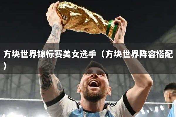 方块世界锦标赛美女选手（方块世界阵容搭配）