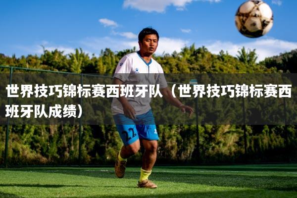 世界技巧锦标赛西班牙队(世界技巧锦标赛西班牙队成绩)