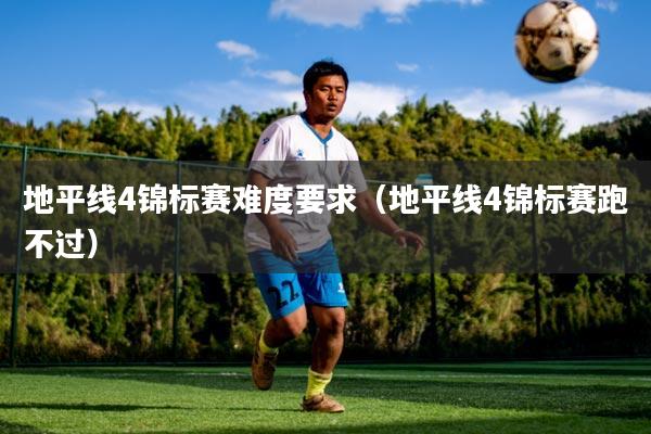 地平线4锦标赛难度要求（地平线4锦标赛跑不过）