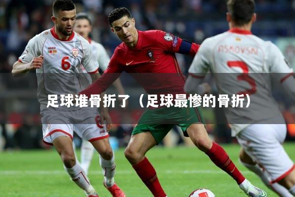 足球谁骨折了(足球最惨的骨折)