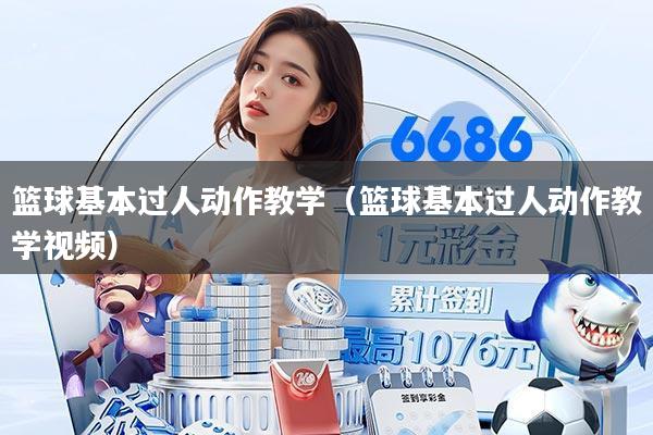 篮球基本过人动作教学（篮球基本过人动作教学视频）